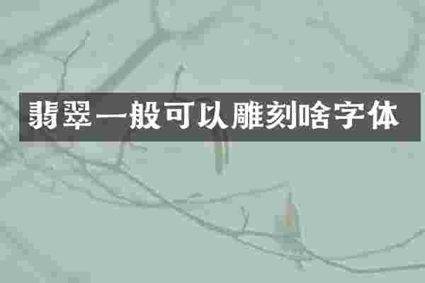 翡翠一般可以雕刻啥字体