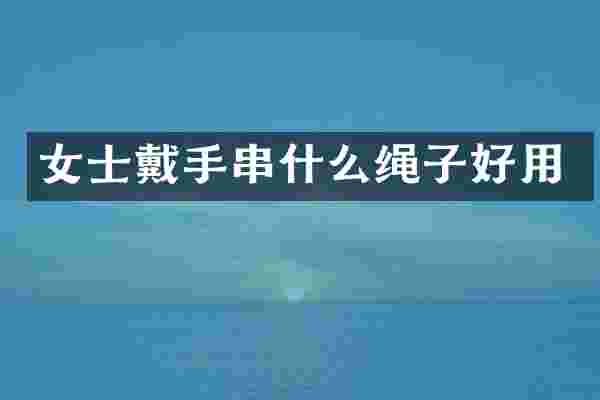 女士戴手串什么绳子好用