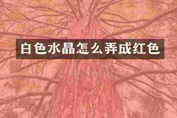 白色水晶怎么弄成红色