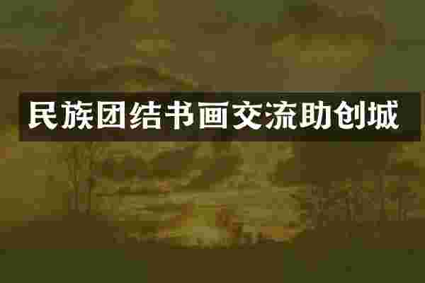 民族团结书画交流助创城