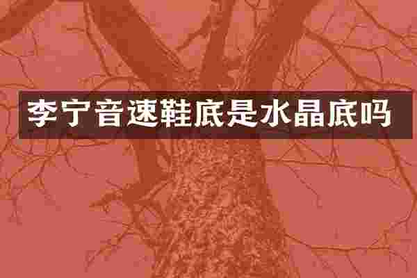 李宁音速鞋底是水晶底吗