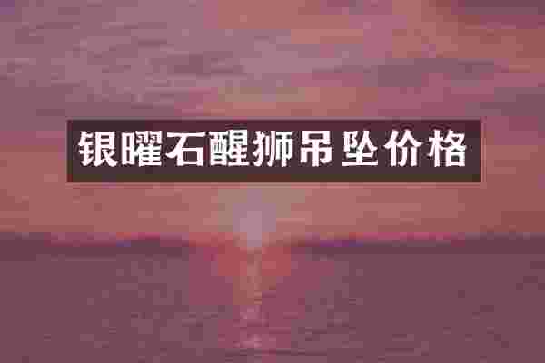 银曜石醒狮吊坠价格