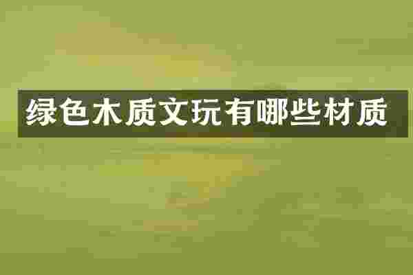 绿色木质文玩有哪些材质