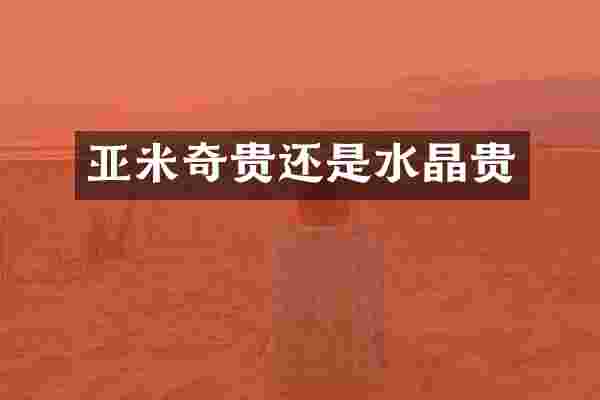 亚米奇贵还是水晶贵