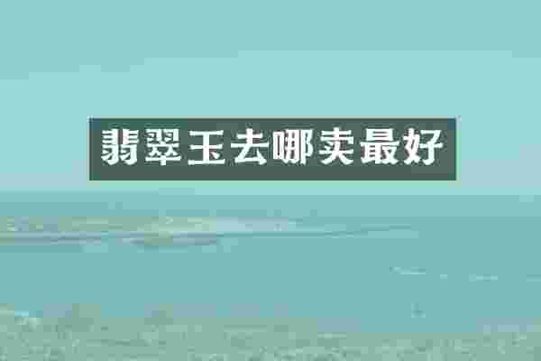 翡翠玉去哪卖最好