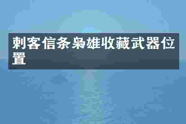 刺客信条枭雄收藏武器位置