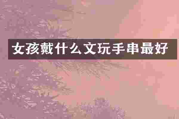女孩戴什么文玩手串最好