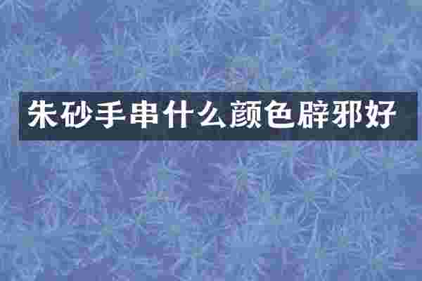 朱砂手串什么颜色辟邪好