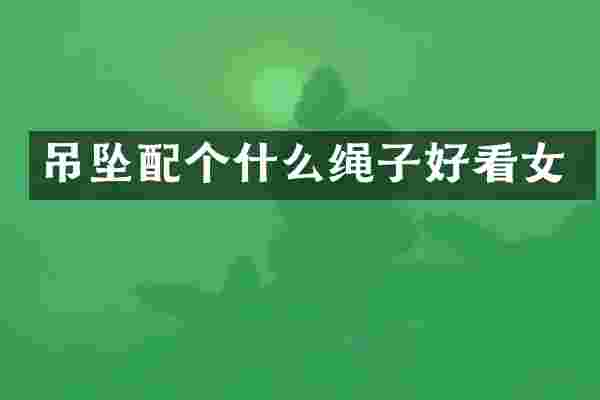 吊坠配个什么绳子好看女