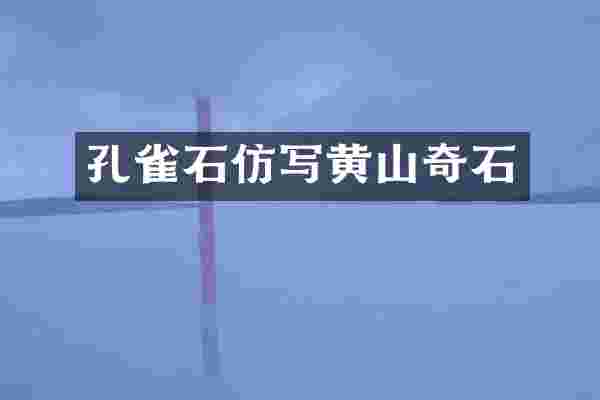 孔雀石仿写黄山奇石