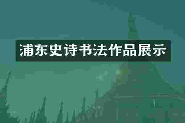 浦东史诗书法作品展示