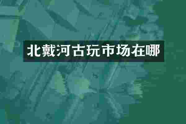 北戴河古玩市场在哪