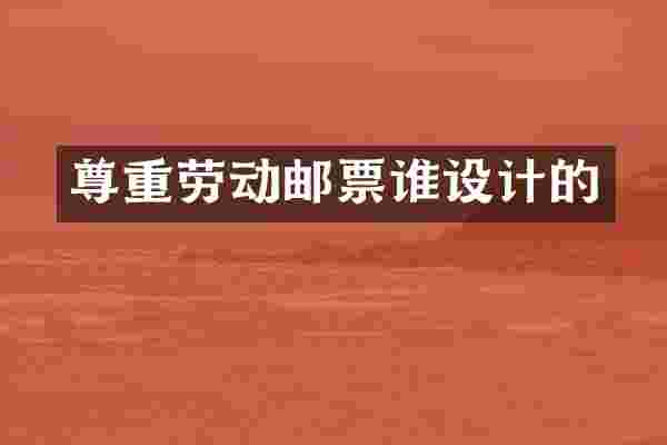 尊重劳动邮票谁设计的