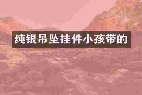 纯银吊坠挂件小孩带的