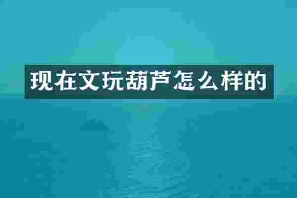 现在文玩葫芦怎么样的