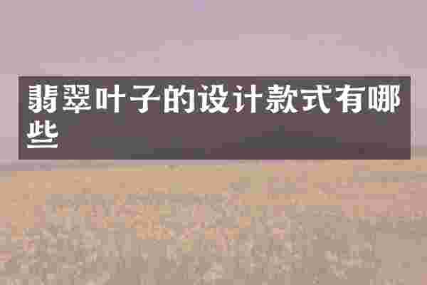 翡翠叶子的设计款式有哪些