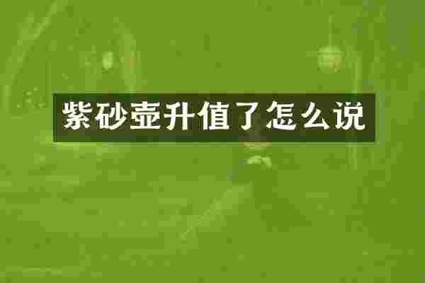 紫砂壶升值了怎么说