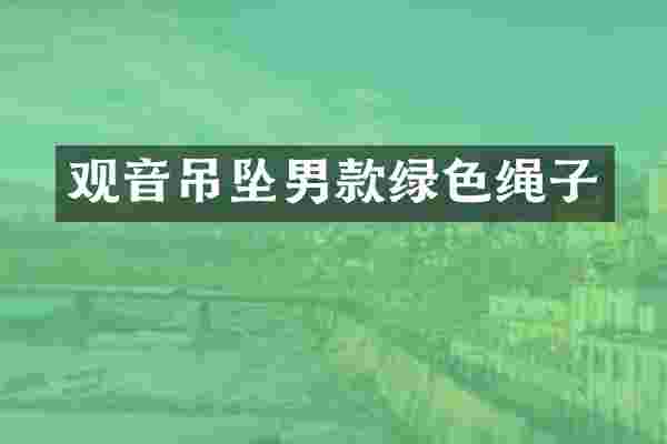 观音吊坠男款绿色绳子