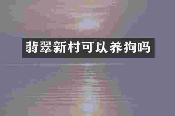 翡翠新村可以养狗吗