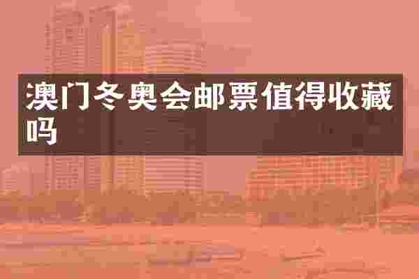 澳门冬奥会邮票值得收藏吗