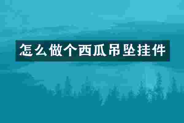 怎么做个西瓜吊坠挂件