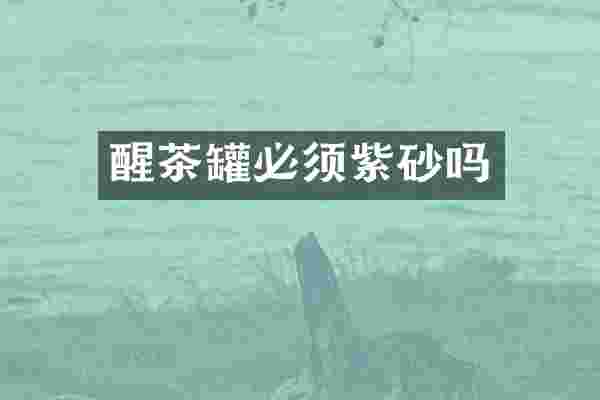 醒茶罐必须紫砂吗