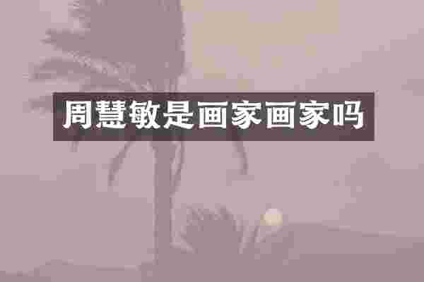 周慧敏是画家画家吗