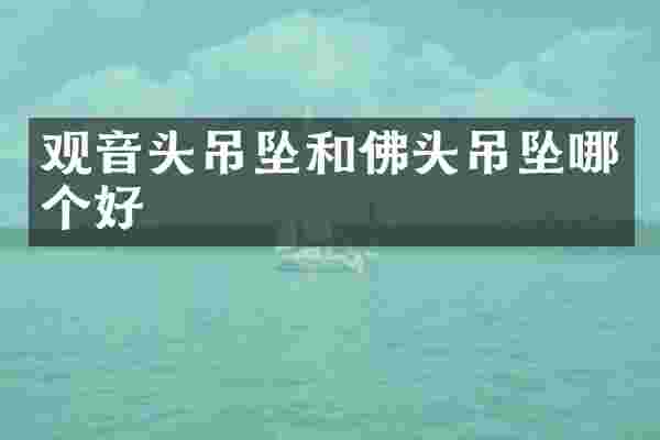 观音头吊坠和佛头吊坠哪个好