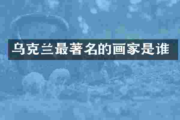 乌克兰最著名的画家是谁