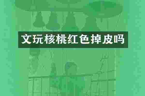 文玩核桃红色掉皮吗
