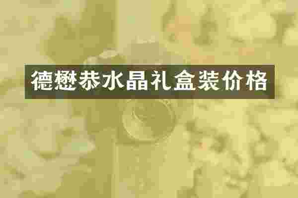德懋恭水晶礼盒装价格