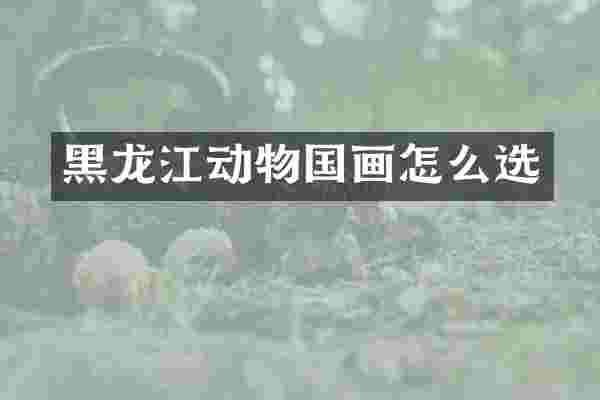 黑龙江动物国画怎么选