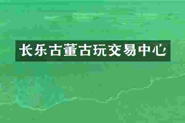 长乐古董古玩交易中心