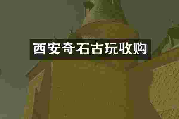西安奇石古玩收购