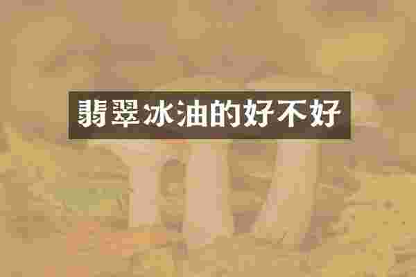 翡翠冰油的好不好
