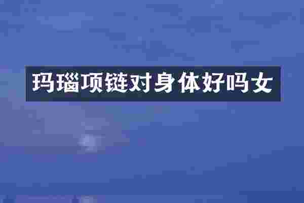 玛瑙项链对身体好吗女