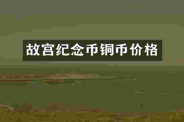 故宫纪念币铜币价格