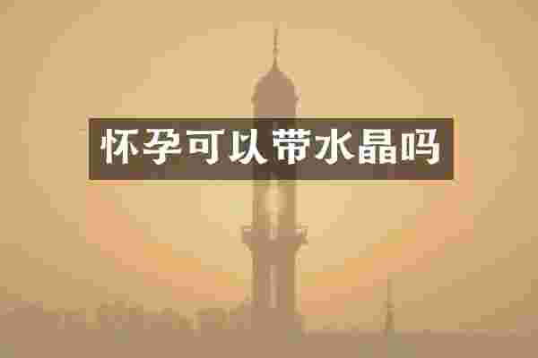 怀孕可以带水晶吗