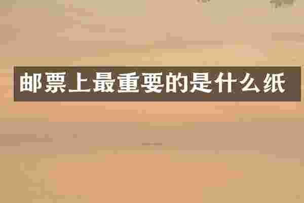 邮票上最重要的是什么纸