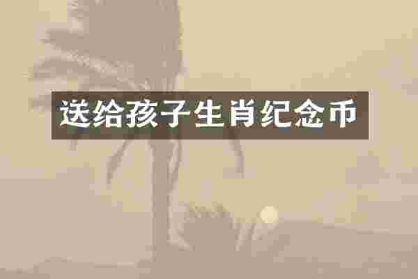 送给孩子生肖纪念币