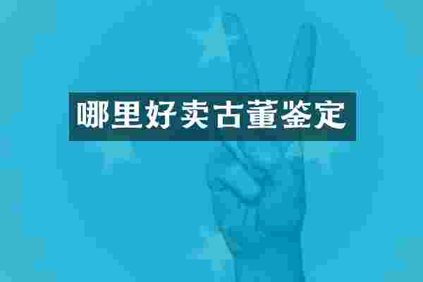 哪里好卖古董鉴定