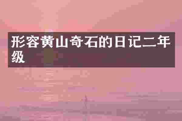 形容黄山奇石的日记二年级