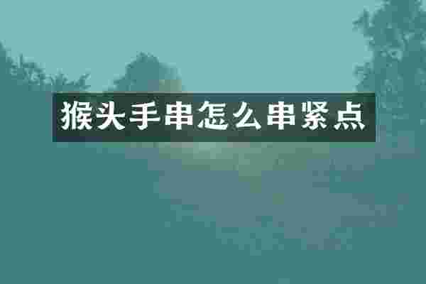 猴头手串怎么串紧点