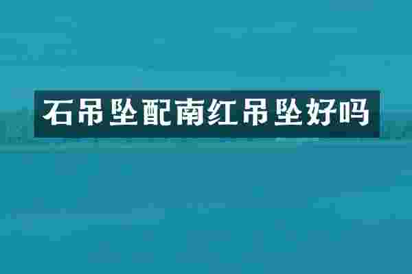 石吊坠配南红吊坠好吗