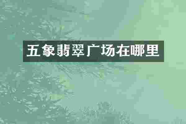 五象翡翠广场在哪里