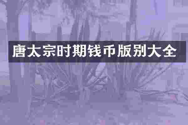 唐太宗时期钱币版别大全