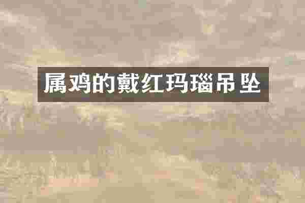 属鸡的戴红玛瑙吊坠