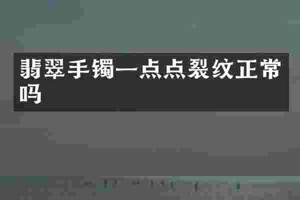 翡翠手镯一点点裂纹正常吗