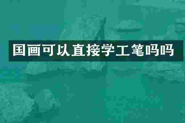 国画可以直接学工笔吗吗