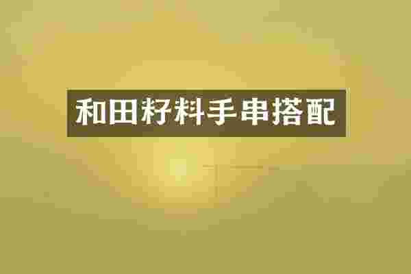 和田籽料手串搭配
